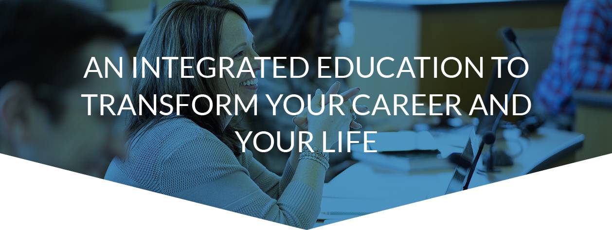 An integrated education to transform your career and your life.